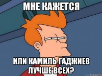 мне кажется или камиль гаджиев лучше всех?