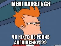 Мені кажеться чи ніхто не робив англійську???