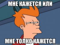 Мне кажется или Мне толко кажется