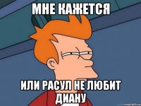Мне кажется Или Расул не любит Диану
