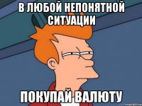 В любой непонятной ситуации покупай валюту