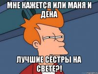 Мне кажется или Маня и Дена Лучшие сёстры на свете?!