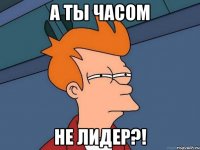 а ты часом не лидер?!