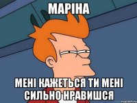 Маріна мені кажеться ти мені сильно нравишся