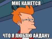 мне кажется что я люблю Айдану