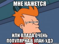 Мне кажется или Влада очень популярна в Улан-Удэ