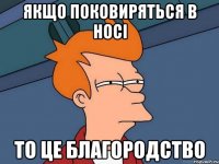 Якщо поковиряться в носі То це благородство