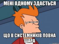 Мені одному здається що в системників повна шара