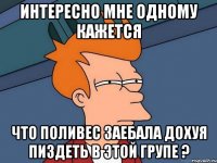 Интересно мне одному кажется что Поливес заебала дохуя пиздеть в этой групе ?