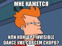 Мне кажется или концерт INVISIBLE DANCE уже совсем скоро?