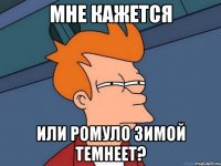 Мне кажется Или Ромуло зимой темнеет?