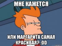 Мне кажется Или Маргарита самая красивая? :DD