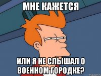 Мне кажется или я не слышал о военном городке?