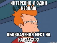 Интересно, я один незнаю Обозначения мест на картах???