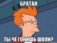 Братан Ты чё гонишь шоли?