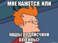 Мне кажется, или нашы подписчики охуенны?