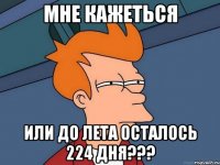 Мне кажеться Или до лета осталось 224 дня???