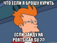 Что если я брошу курить если зайду на portsigar.su ??