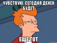 Чувствую, сегодня денек будет еще тот