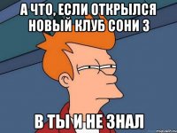 А что, если открылся новый клуб Сони 3 в ты и не знал