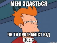 Мені здається чи ти програміст від Бога?