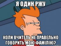 Я Один Ржу Коли Вчитель Не Правельно Говорить Мою Фамілію?