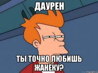 Даурен Ты точно любишь Жанёку?