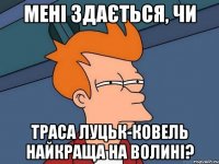 Мені здається, чи траса луцьк-ковель найкраща на волині?