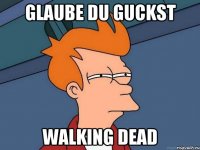 Glaube du guckst Walking Dead