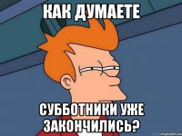 Как думаете Субботники уже закончились?