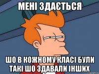 МЕНІ ЗДАЄТЬСЯ ШО В КОЖНОМУ КЛАСІ БУЛИ ТАКІ ШО ЗДАВАЛИ ІНШИХ