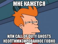 Мне кажется Или Call of Duty Ghosts неоптимизированное говно