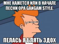 Мне кажется или в начале песни opa gangam style. пелась я блять здох