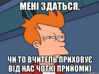 Мені здаться, чи то вчитель приховує від нас чоткі прийоми)