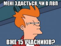 Мені здається, чи в ЛВП Вже 15 учасників?