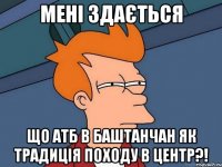 Мені здається що АТБ в Баштанчан як традиція походу в центр?!