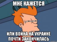 мне кажется или война на украине почти закончилась