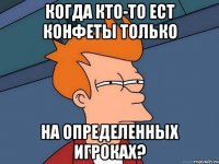 Когда кто-то ест конфеты только На определенных игроках?