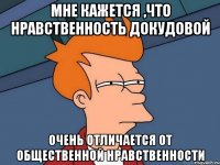 мне кажется ,что нравственность докудовой очень отличается от общественной нравственности