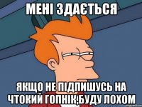 МЕНІ ЗДАЄТЬСЯ ЯКЩО НЕ ПІДПИШУСЬ НА ЧТОКИЙ ГОПНІК,БУДУ ЛОХОМ