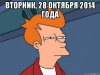 Вторник, 28 октября 2014 года 