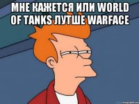 мне кажется или World of Tanks лутше Warface 