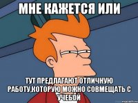 Мне кажется или тут предлагают отличную работу,которую можно совмещать с учебой