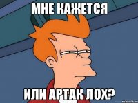 Мне кажется Или Артак лох?