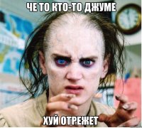 Че то кто-то ДЖуме хуй отрежет