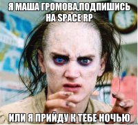 Я Маша Громова,подпишись на Space RP Или я прийду к тебе ночью