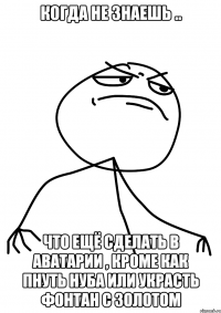 Когда не знаешь .. Что ещё сделать в Аватарии , кроме как пнуть нуба или украсть фонтан с золотом