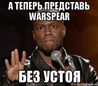 А теперь представь WARSPEAR БЕЗ УСТОЯ