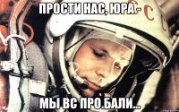 Прости нас, Юра - мы вс про.бали...