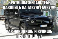 Братишка желаю тебе накопить на такую тачку!!!! Как накопишь и купишь прокатишь;-)